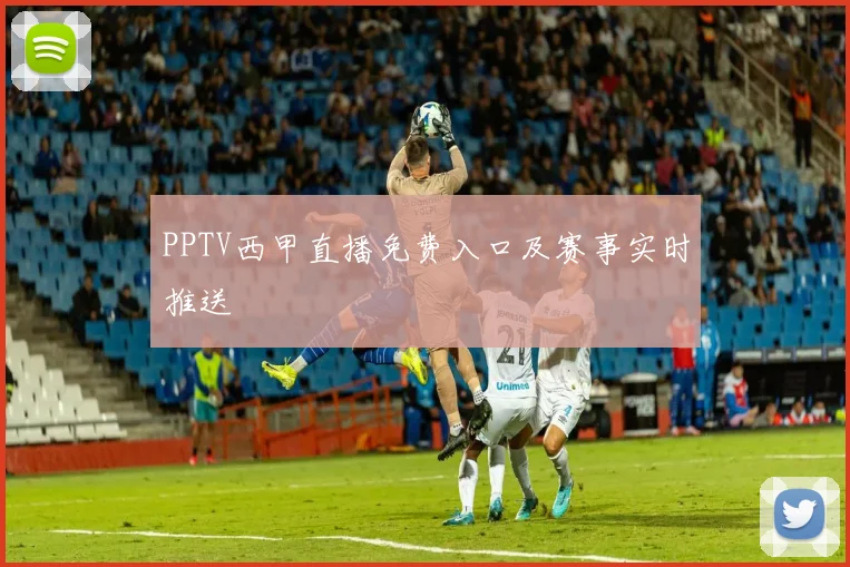 PPTV西甲直播免费入口及赛事实时推送