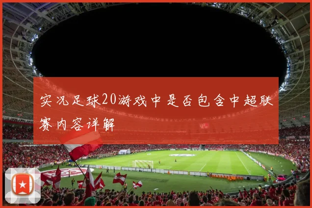 实况足球20游戏中是否包含中超联赛内容详解
