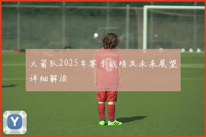 火箭队2025年赛季战绩及未来展望详细解读