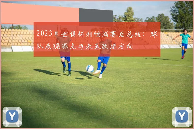 2023年世俱杯利物浦赛后总结：球队表现亮点与未来改进方向