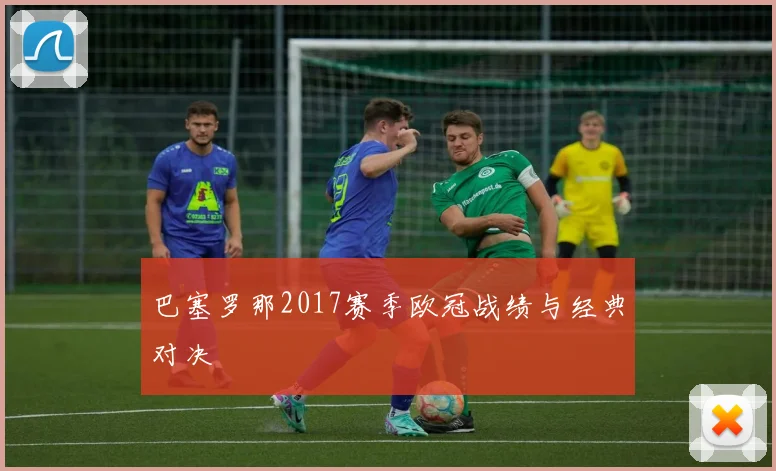 巴塞罗那2017赛季欧冠战绩与经典对决