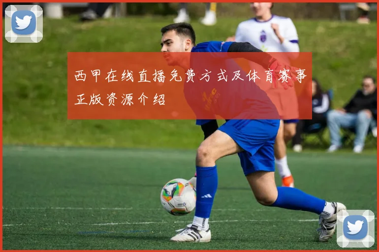 西甲在线直播免费方式及体育赛事正版资源介绍