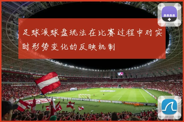 足球滚球盘玩法在比赛过程中对实时形势变化的反映机制