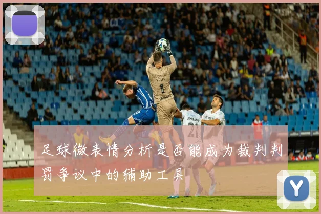 足球微表情分析是否能成为裁判判罚争议中的辅助工具