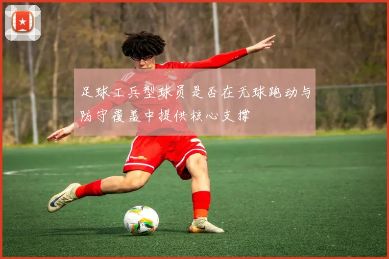 足球工兵型球员是否在无球跑动与防守覆盖中提供核心支撑