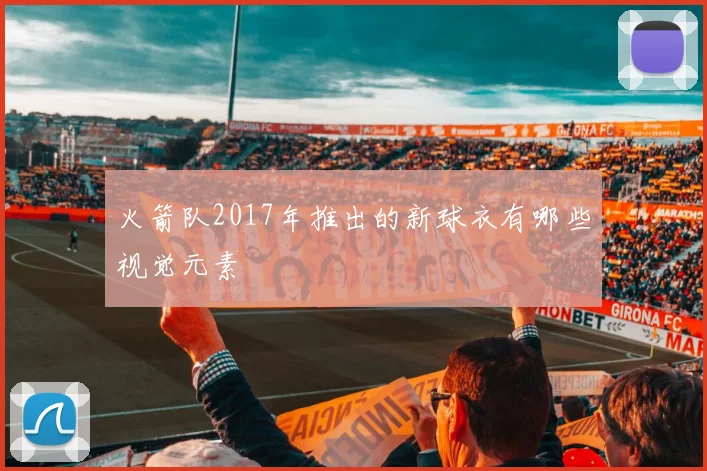 火箭队2017年推出的新球衣有哪些视觉元素