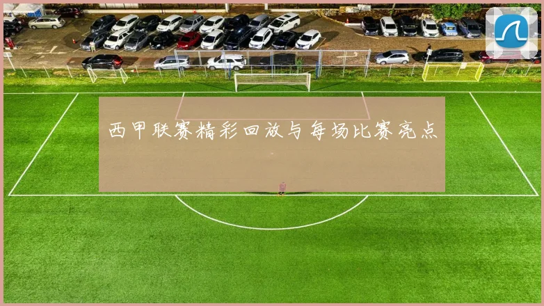 西甲联赛精彩回放与每场比赛亮点